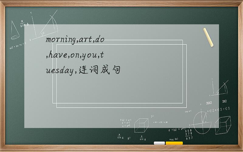 morning,art,do,have,on,you,tuesday,连词成句