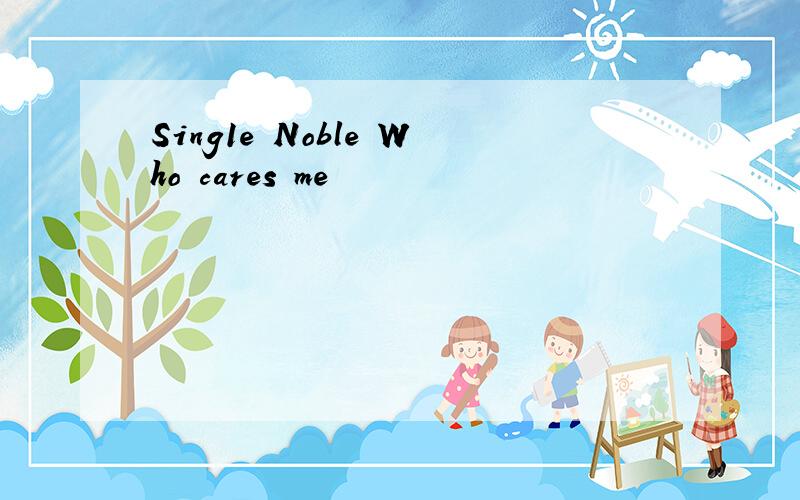 Sing1e Noble Who cares me
