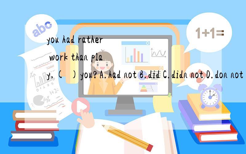 you had rather work than play,( )you?A.had not B.did C.didn not D.don not