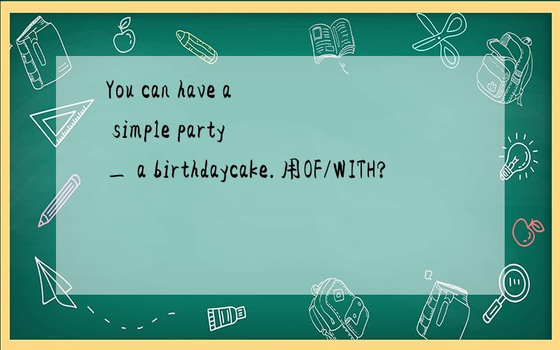 You can have a simple party _ a birthdaycake.用OF/WITH?