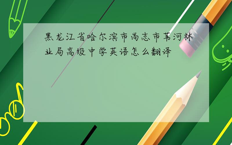 黑龙江省哈尔滨市尚志市苇河林业局高级中学英语怎么翻译