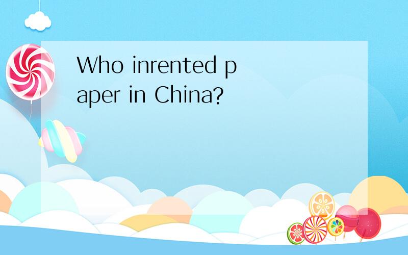 Who inrented paper in China?