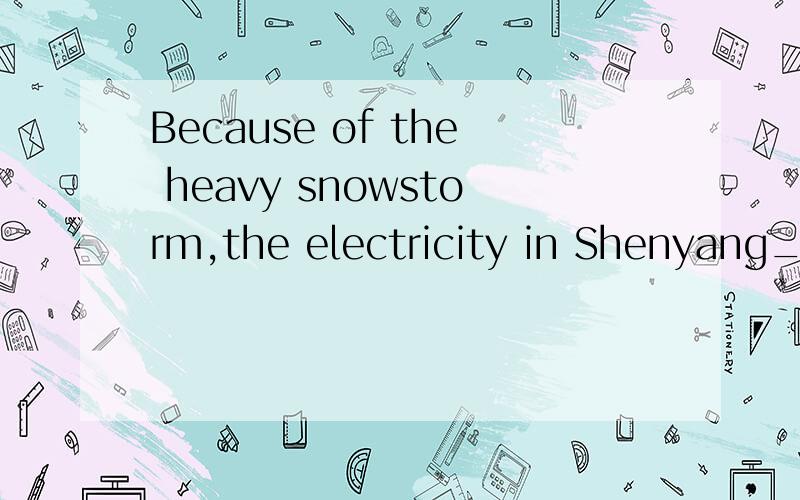 Because of the heavy snowstorm,the electricity in Shenyang_____(中断）for a few days是填go off 还是went off