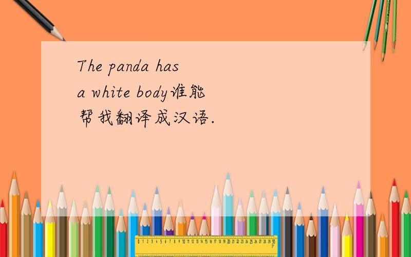 The panda has a white body谁能帮我翻译成汉语.