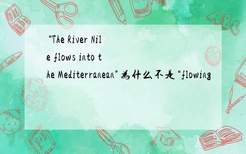 “The River Nile flows into the Mediterranean”为什么不是“flowing