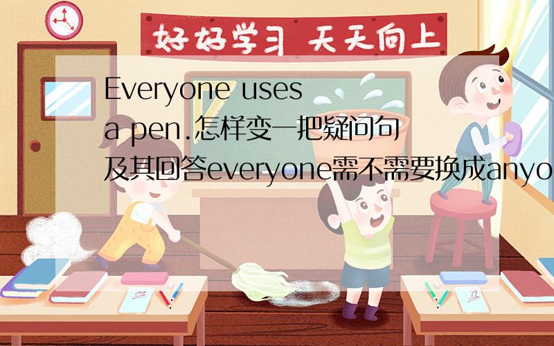 Everyone uses a pen.怎样变一把疑问句及其回答everyone需不需要换成anyone?