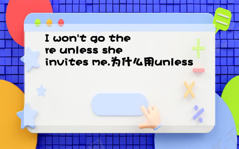I won't go there unless she invites me.为什么用unless