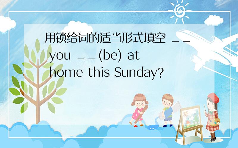 用锁给词的适当形式填空 __ you __(be) at home this Sunday?