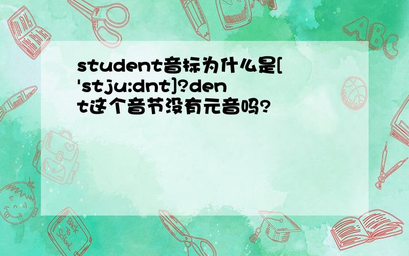 student音标为什么是['stju:dnt]?dent这个音节没有元音吗?
