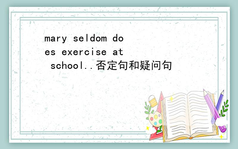 mary seldom does exercise at school..否定句和疑问句