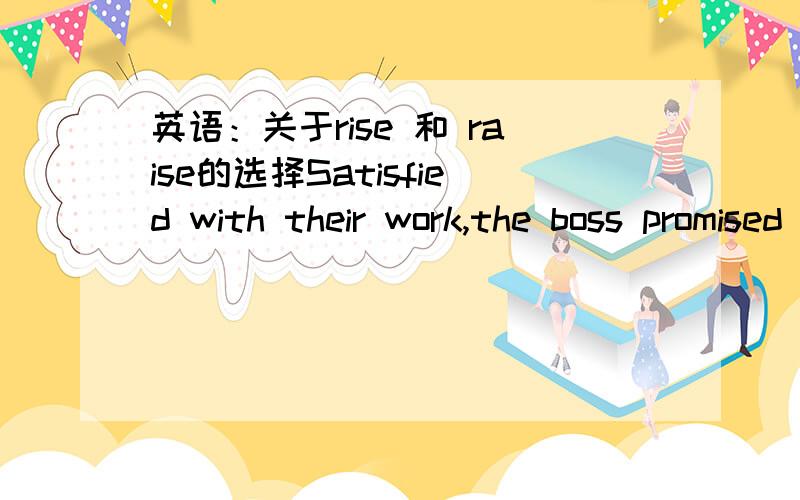 英语：关于rise 和 raise的选择Satisfied with their work,the boss promised to have their wages _______表示上涨不是要用rise吗,为什么答案填的是raised?