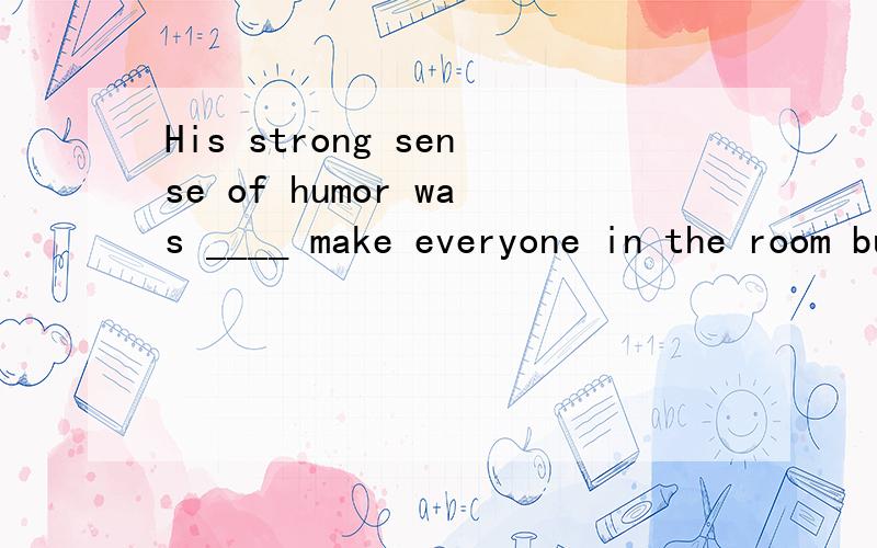 His strong sense of humor was ____ make everyone in the room burst out laughing.A：so as to B：so that C：such as to D：such that