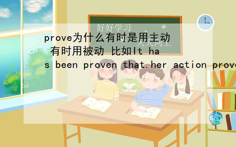 prove为什么有时是用主动 有时用被动 比如It has been proven that.her action proves that.