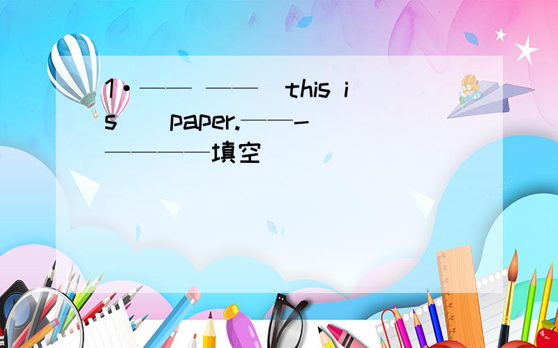 1·—— ——（this is ） paper.——-_————填空
