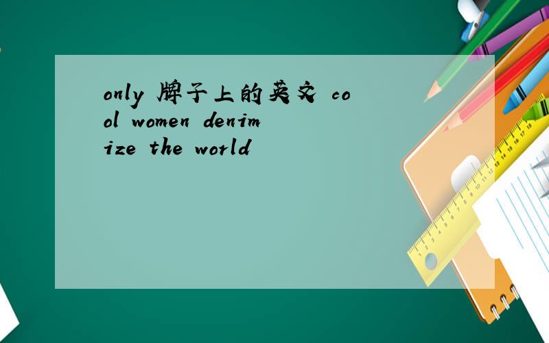 only 牌子上的英文 cool women denimize the world
