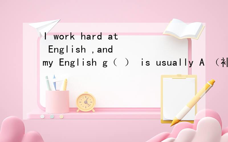 I work hard at English ,and my English g（ ） is usually A （补全单词 ,开头是 g）
