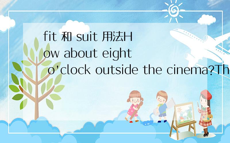 fit 和 suit 用法How about eight o'clock outside the cinema?That suits me fine.为什么用suit 不用fit,