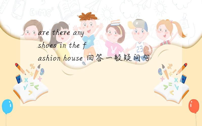 are there any shoes in the fashion house 回答一般疑问句