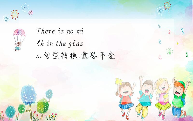 There is no milk in the glass.句型转换,意思不变