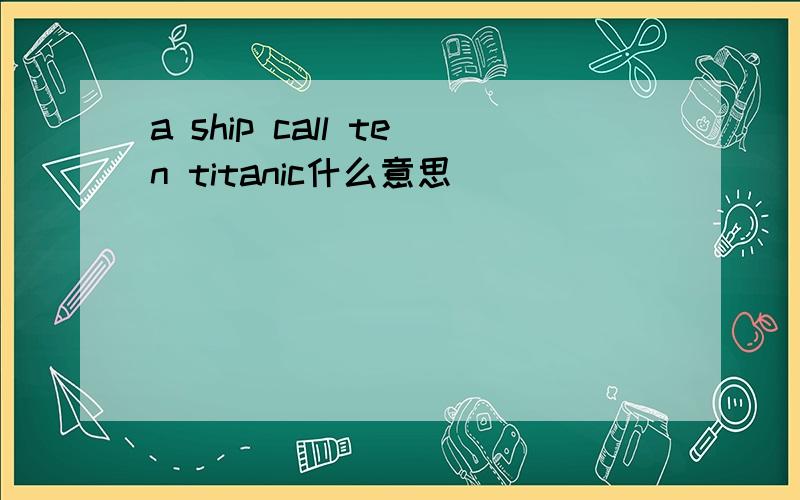 a ship call ten titanic什么意思