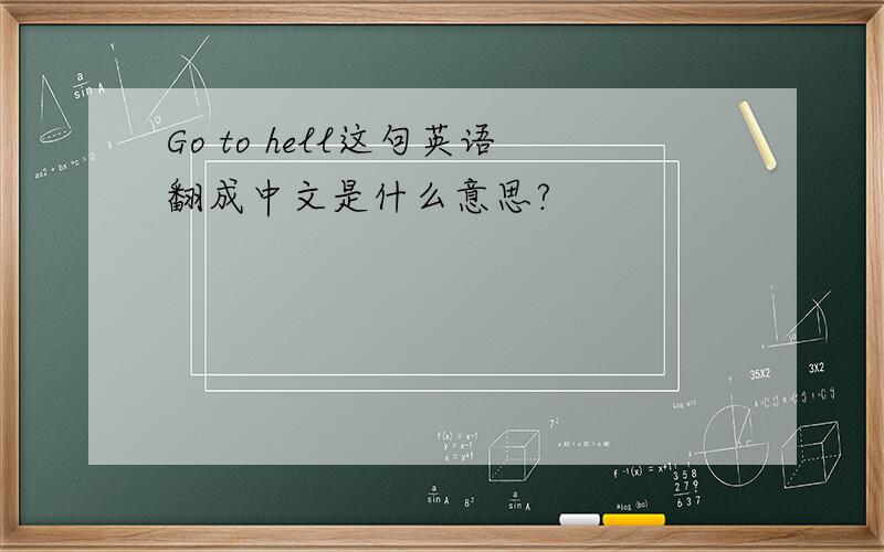 Go to hell这句英语翻成中文是什么意思?