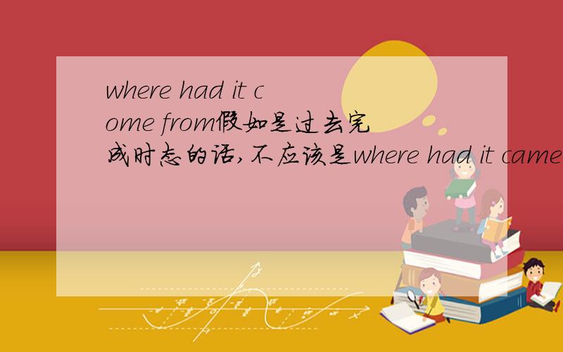 where had it come from假如是过去完成时态的话,不应该是where had it came from