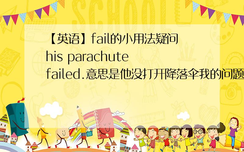 【英语】fail的小用法疑问his parachute failed.意思是他没打开降落伞我的问题是：为什么没生命的事物也可以作主语用fail 是不是没达到目的都可以用fail