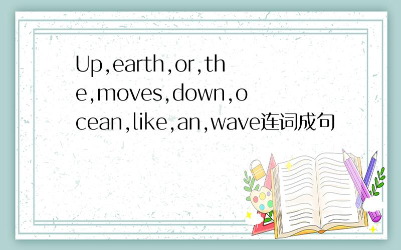 Up,earth,or,the,moves,down,ocean,like,an,wave连词成句