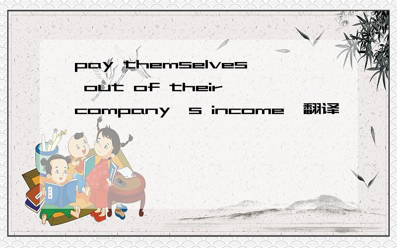 pay themselves out of their company's income,翻译
