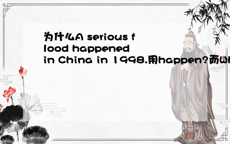 为什么A serious flood happened in China in 1998.用happen?而When did the flood take place?不同?