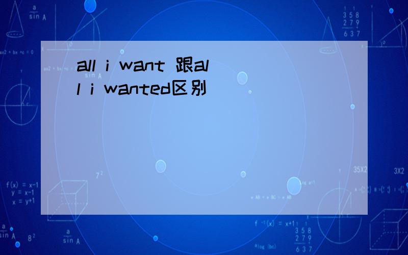 all i want 跟all i wanted区别
