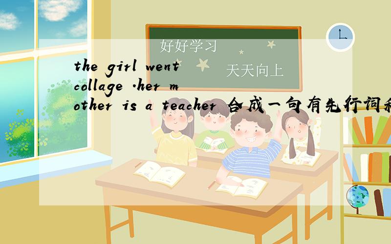 the girl went collage .her mother is a teacher 合成一句有先行词和引导词!