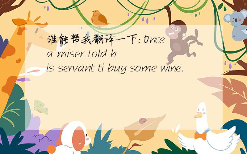 谁能帮我翻译一下：Once a miser told his servant ti buy some wine.