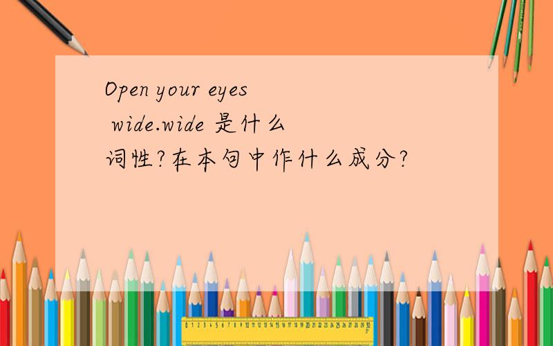 Open your eyes wide.wide 是什么词性?在本句中作什么成分?