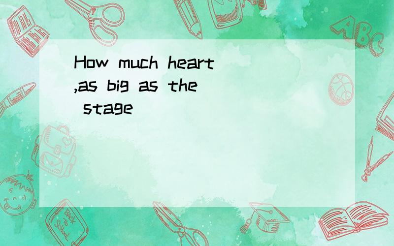 How much heart,as big as the stage