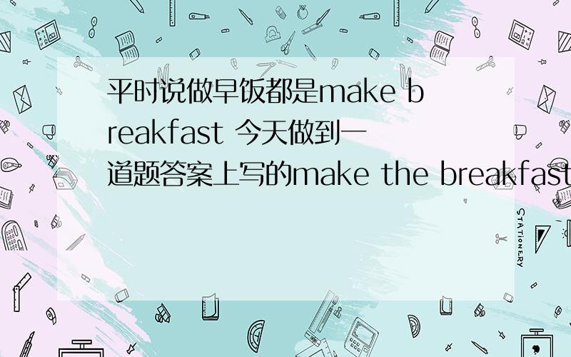 平时说做早饭都是make breakfast 今天做到一道题答案上写的make the breakfast 这是咋回事?错误表达吗?