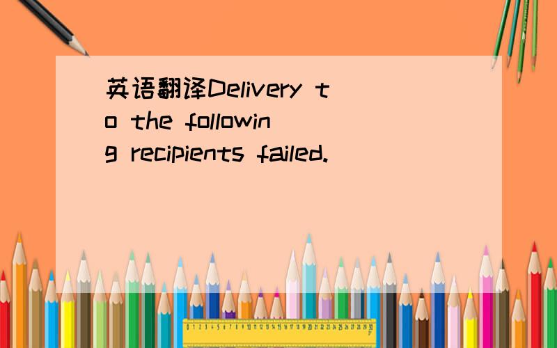 英语翻译Delivery to the following recipients failed.