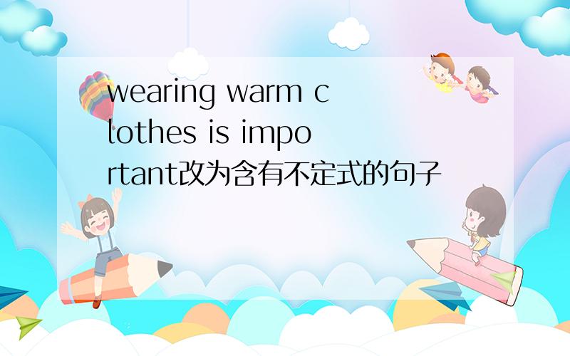 wearing warm clothes is important改为含有不定式的句子