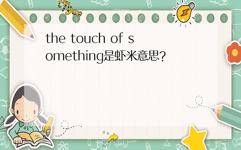 the touch of something是虾米意思?