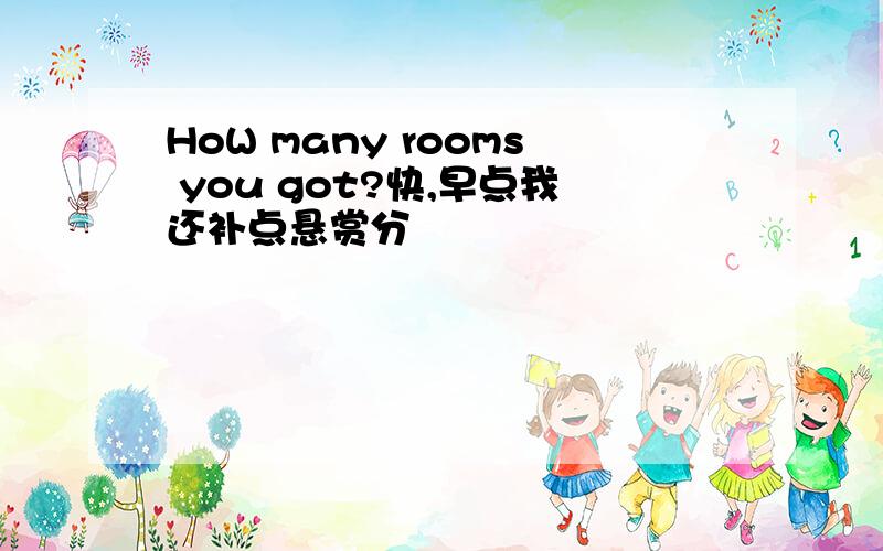 HoW many rooms you got?快,早点我还补点悬赏分