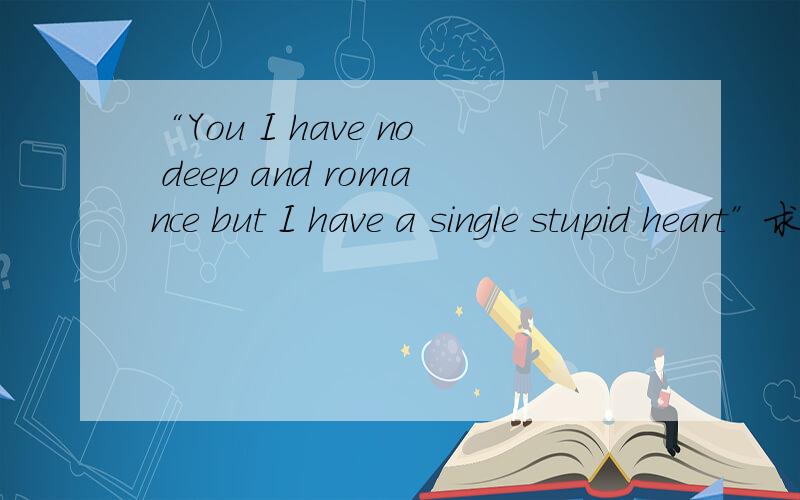 “You I have no deep and romance but I have a single stupid heart”求解释,