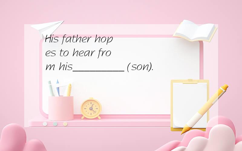 His father hopes to hear from his_________(son).