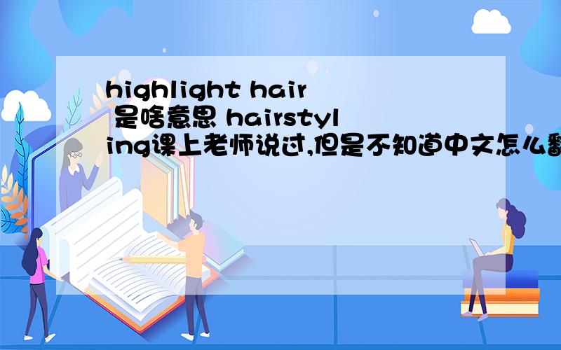 highlight hair 是啥意思 hairstyling课上老师说过,但是不知道中文怎么翻译