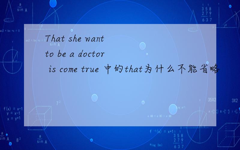 That she want to be a doctor is come true 中的that为什么不能省略