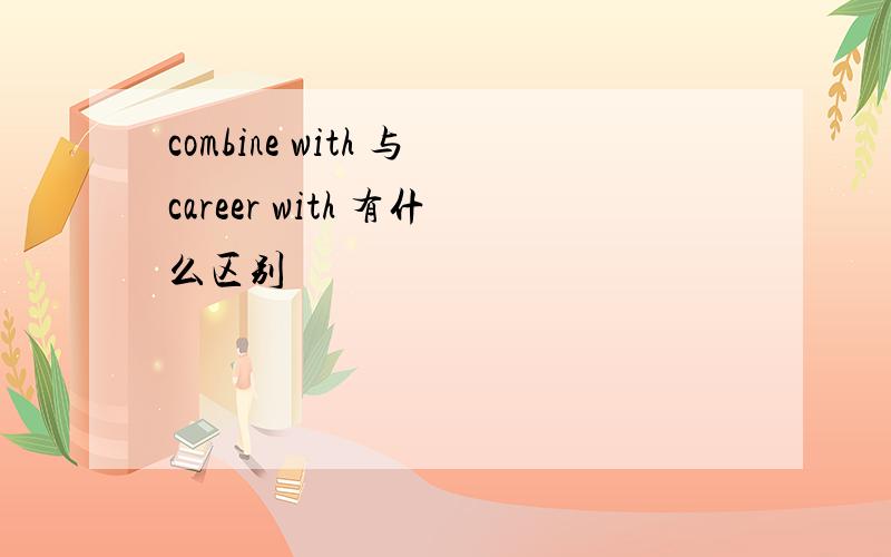 combine with 与career with 有什么区别