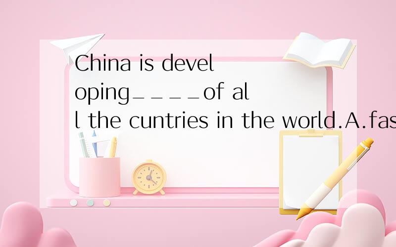China is developing____of all the cuntries in the world.A.fastb.fasterC.fastest为什么选A?
