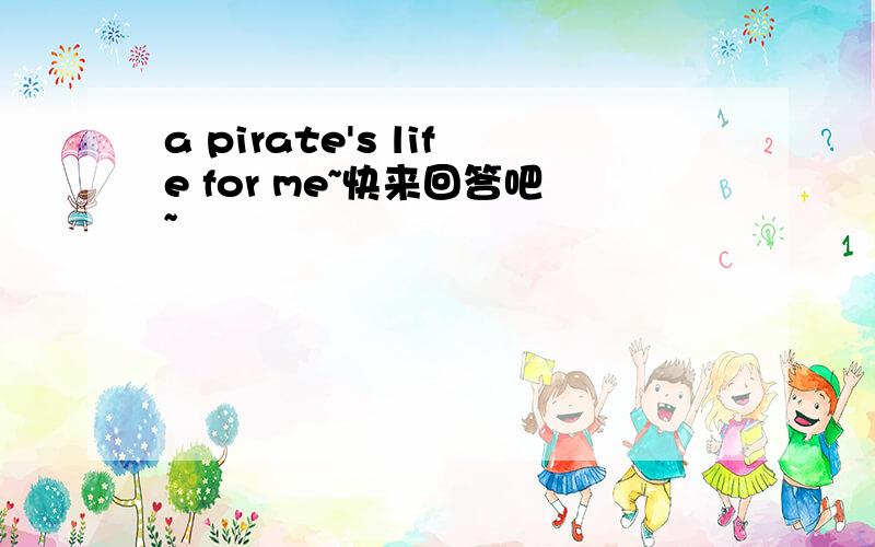 a pirate's life for me~快来回答吧~