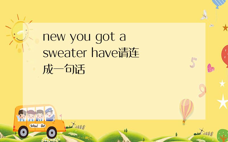new you got a sweater have请连成一句话