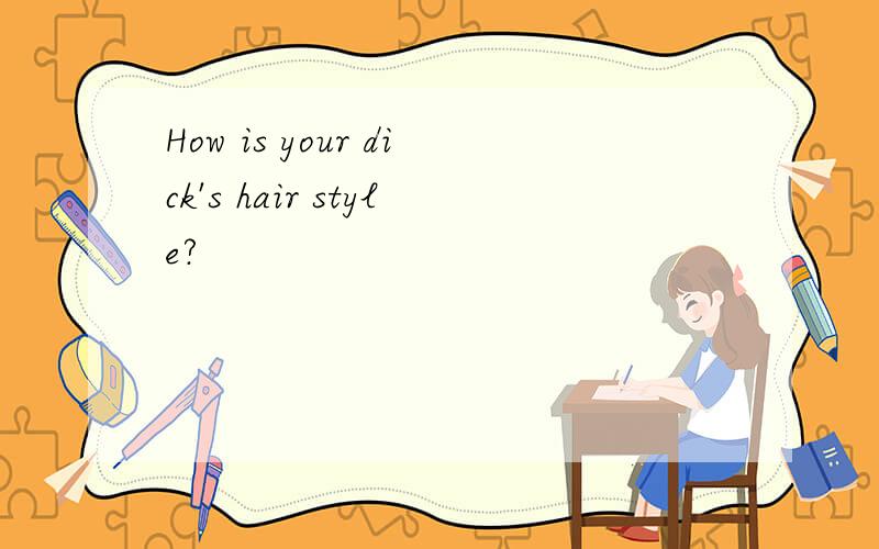 How is your dick's hair style?