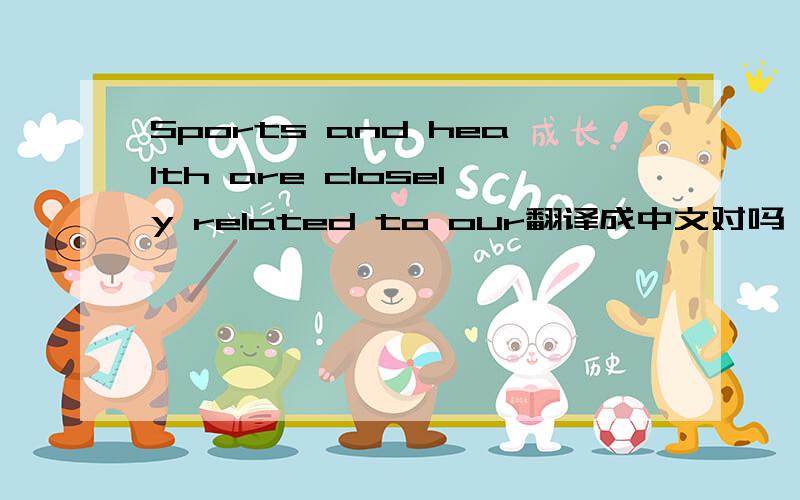 Sports and health are closely related to our翻译成中文对吗